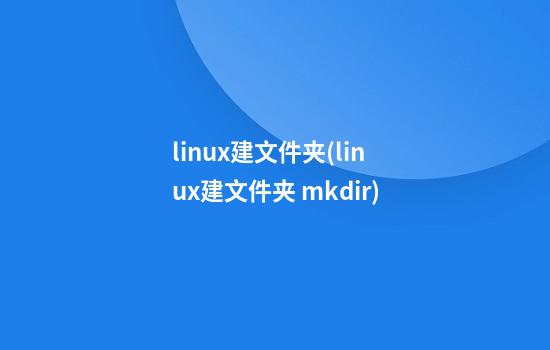 linux建文件夹(linux建文件夹 mkdir)