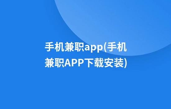 手机兼职app(手机兼职APP下载安装)