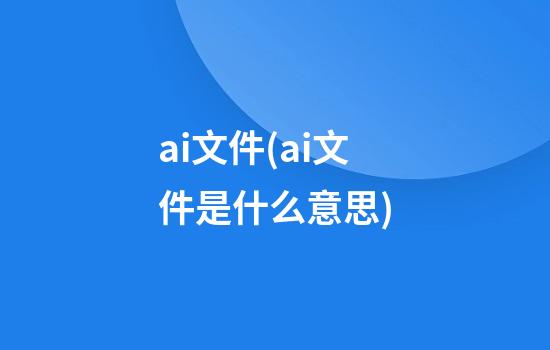 ai文件(ai文件是什么意思?)