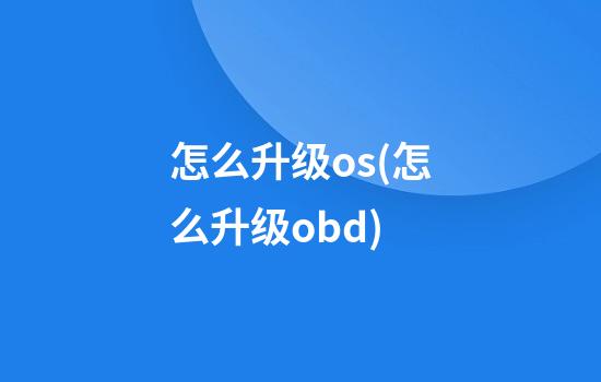 怎么升级os(怎么升级obd)