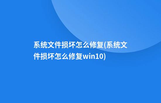 系统文件损坏怎么修复(系统文件损坏怎么修复win10)