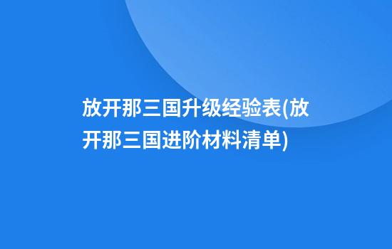 放开那三国升级经验表(放开那三国进阶材料清单)