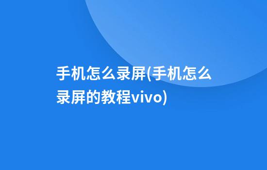 手机怎么录屏(手机怎么录屏的教程vivo)