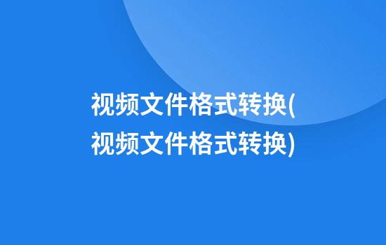 视频文件格式转换(视频文件格式转换)