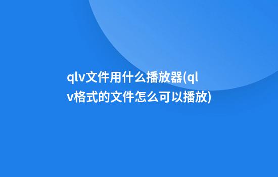 qlv文件用什么播放器(qlv格式的文件怎么可以播放)