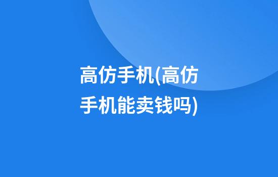 高仿手机(高仿手机能卖钱吗)