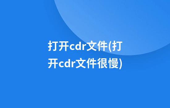 打开cdr文件(打开cdr文件很慢)