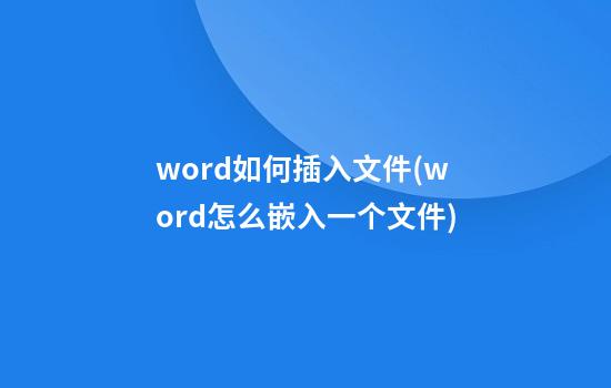 word如何插入文件(word怎么嵌入一个文件)