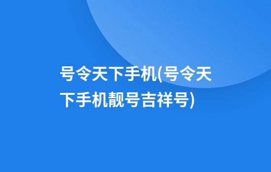 号令天下手机(号令天下手机靓号吉祥号)