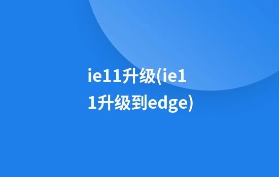 ie11升级(ie11升级到edge)