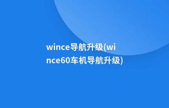 wince导航升级(wince6.0车机导航升级)