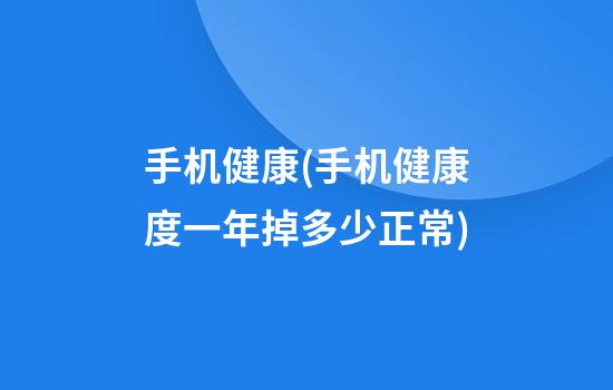 手机健康(手机健康度一年掉多少正常)