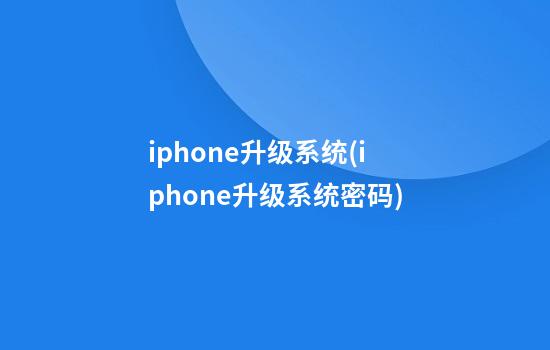 iphone升级系统(iphone升级系统密码)