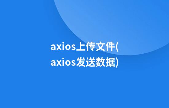 axios上传文件(axios发送数据)