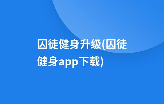 囚徒健身升级(囚徒健身app下载)