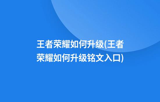 王者荣耀如何升级(王者荣耀如何升级铭文入口)