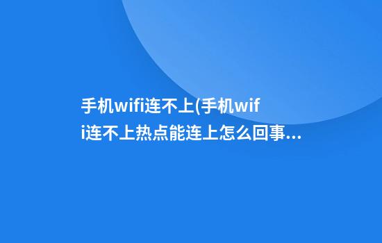 手机wifi连不上(手机wifi连不上热点能连上怎么回事)