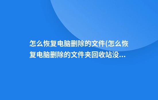 怎么恢复电脑删除的文件(怎么恢复电脑删除的文件夹回收站没有看到)