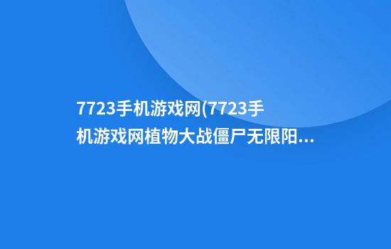 7723手机游戏网(7723手机游戏网植物大战僵尸无限阳光)