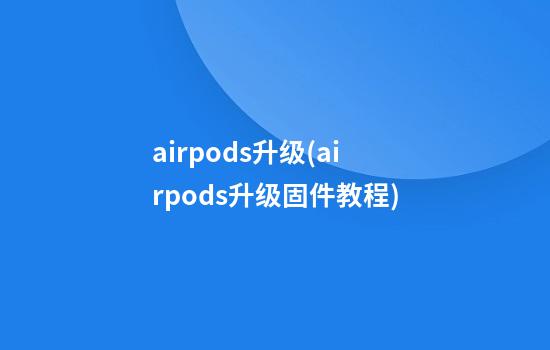 airpods升级(airpods升级固件教程)