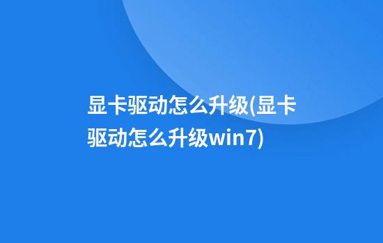 显卡驱动怎么升级(显卡驱动怎么升级win7)