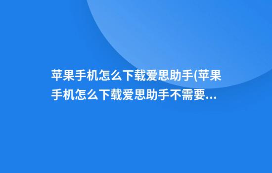 苹果手机怎么下载爱思助手(苹果手机怎么下载爱思助手不需要电脑)