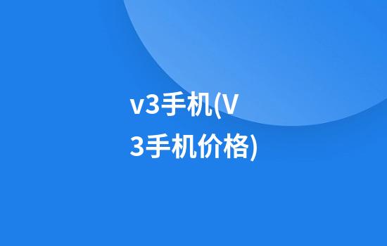 v3手机(V3手机价格)