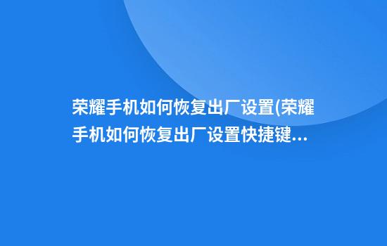 荣耀手机如何恢复出厂设置(荣耀手机如何恢复出厂设置快捷键)