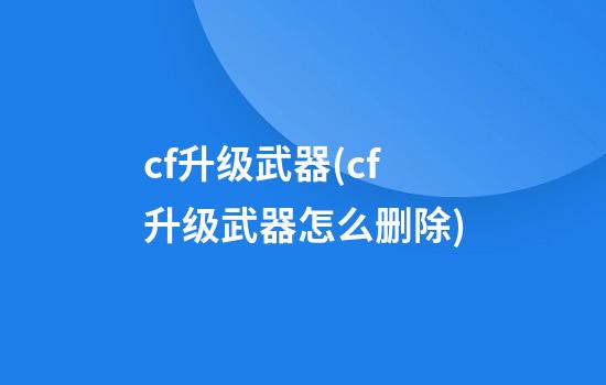 cf升级武器(cf升级武器怎么删除)