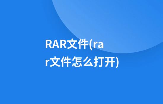 RAR文件(rar文件怎么打开)