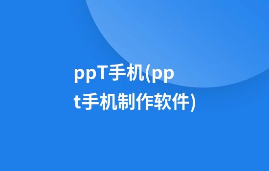 ppT手机(ppt手机制作软件)