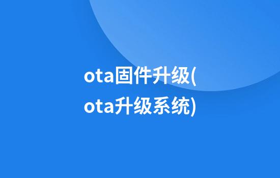 ota固件升级(ota升级系统)