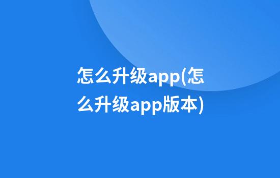 怎么升级app(怎么升级app版本)