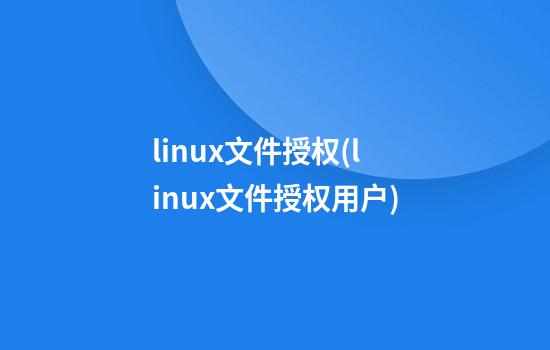 linux文件授权(linux文件授权用户)