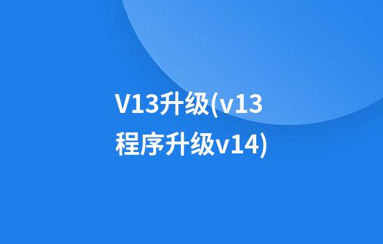 V13升级(v13程序升级v14)