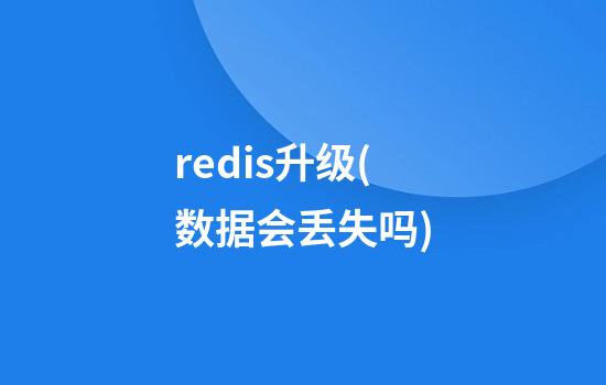 redis升级(数据会丢失吗)