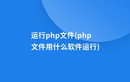 运行php文件(php文件用什么软件运行)