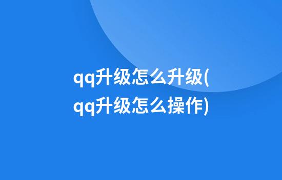 qq升级怎么升级(qq升级怎么操作?)