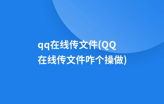 qq在线传文件(QQ在线传文件咋个操做)