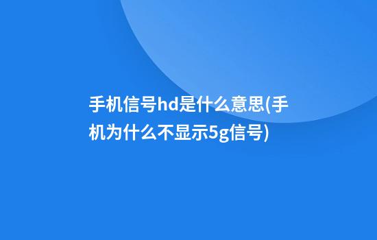 手机信号hd是什么意思(手机为什么不显示5g信号)