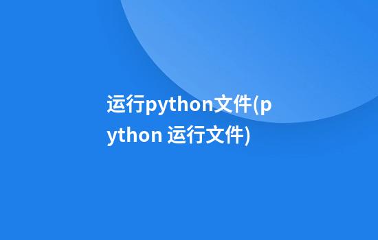 运行python文件(python 运行文件)