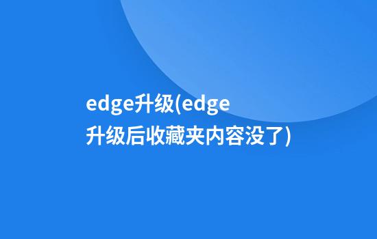 edge升级(edge升级后收藏夹内容没了)