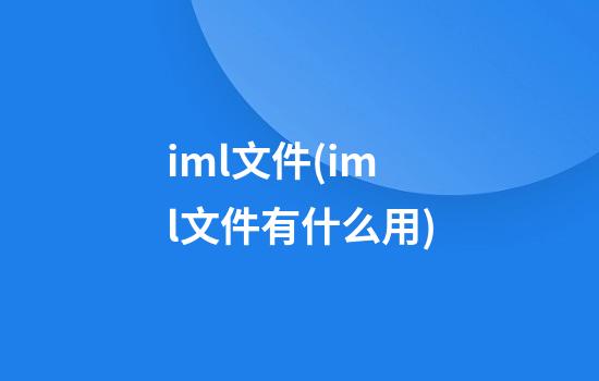 iml文件(iml文件有什么用)