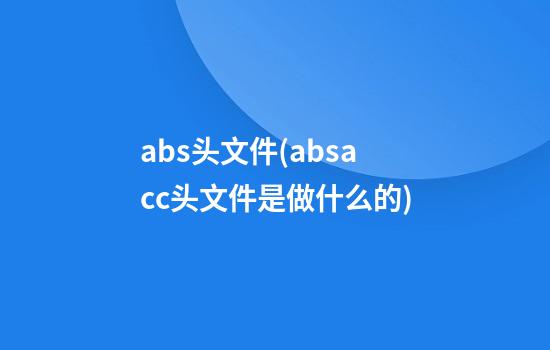 abs头文件(absacc头文件是做什么的)