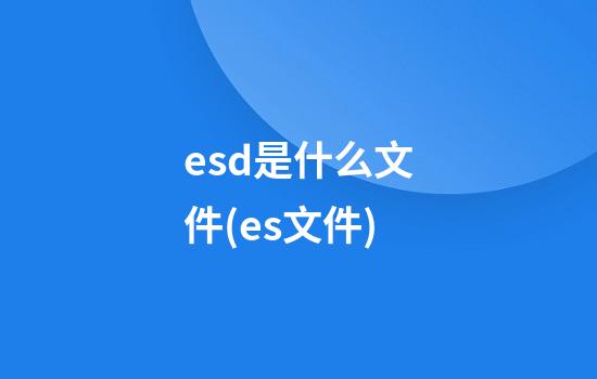 esd是什么文件(es文件)