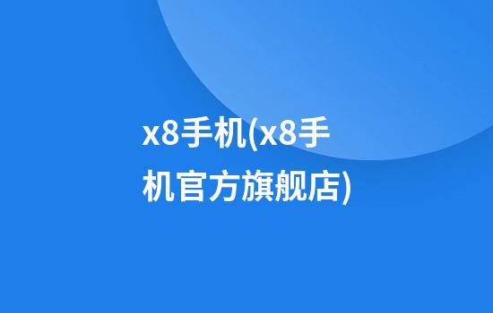 x8手机(x8手机官方旗舰店)