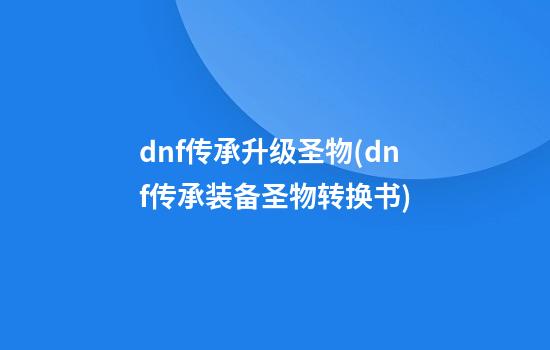 dnf传承升级圣物(dnf传承装备圣物转换书)