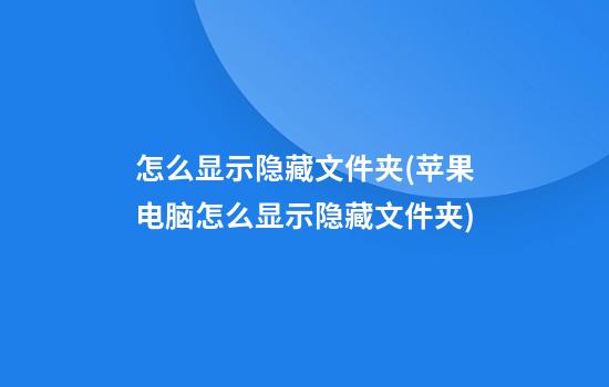 怎么显示隐藏文件夹(苹果电脑怎么显示隐藏文件夹)