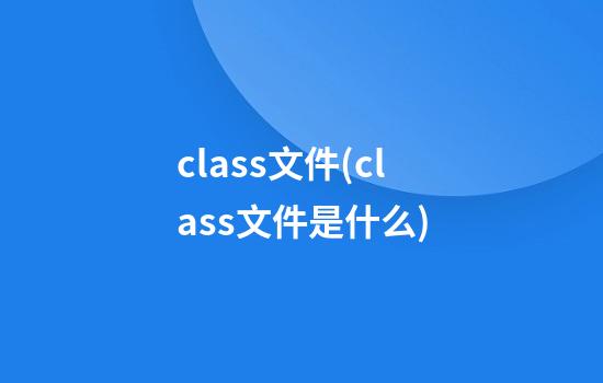 class文件(class文件是什么)