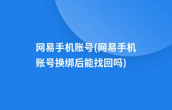 网易手机账号(网易手机账号换绑后能找回吗)